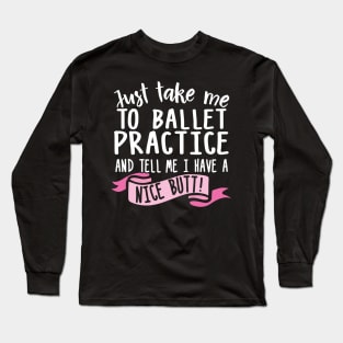 Just Take Me Ballet Practice And Tell Me I Have A Nice Butt Long Sleeve T-Shirt